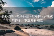 澳彩图库 - 概率科普 - 按年份 - 字段说明齐全，下载澳彩图库