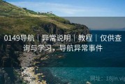 0149导航｜异常说明｜教程｜仅供查询与学习，导航异常事件