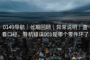 0149导航｜长期回顾｜异常说明｜查看口径，导航错误001是哪个零件坏了
