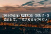 澳彩800图库 - 结果校验 - 按期号 - 含更新日志，下载澳彩图库00853tk