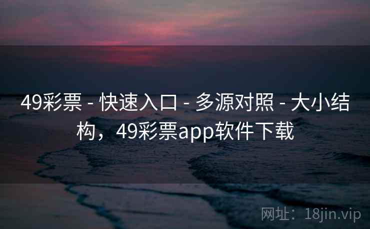 49彩票 - 快速入口 - 多源对照 - 大小结构，49彩票app软件下载