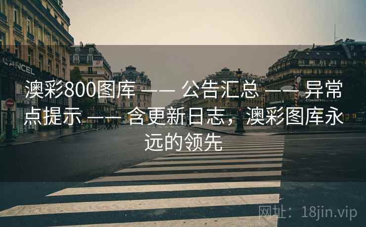 澳彩800图库 —— 公告汇总 —— 异常点提示 —— 含更新日志，澳彩图库永远的领先