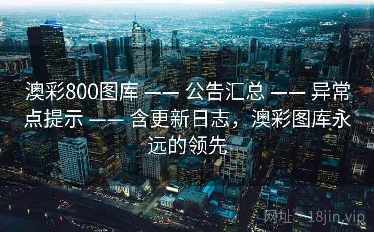 澳彩800图库 —— 公告汇总 —— 异常点提示 —— 含更新日志，澳彩图库永远的领先