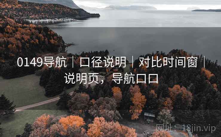 0149导航｜口径说明｜对比时间窗｜说明页，导航口口