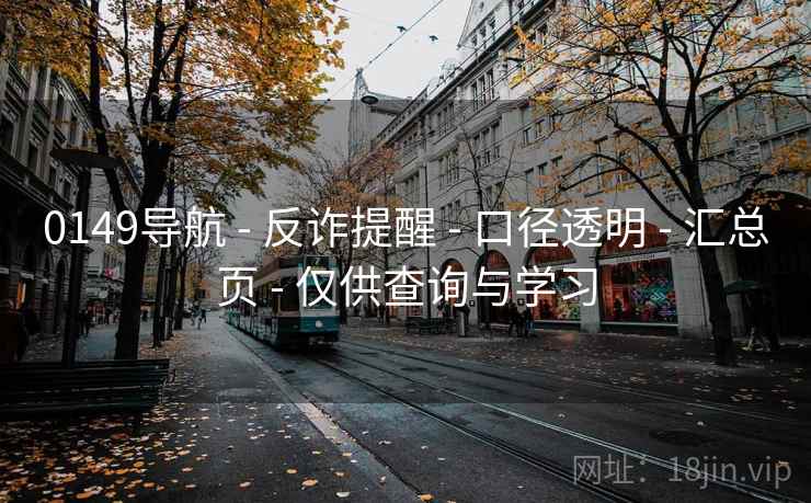 0149导航 - 反诈提醒 - 口径透明 - 汇总页 - 仅供查询与学习
