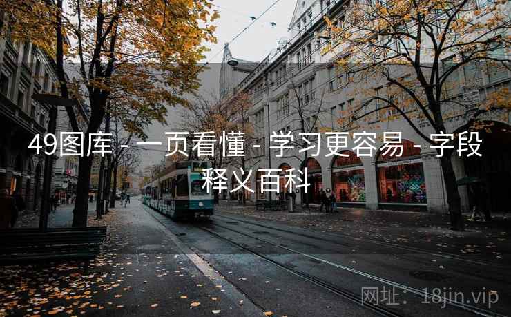 49图库 - 一页看懂 - 学习更容易 - 字段释义百科 49图库 - 一页看懂 - 学习更容易 - 字段释义百科