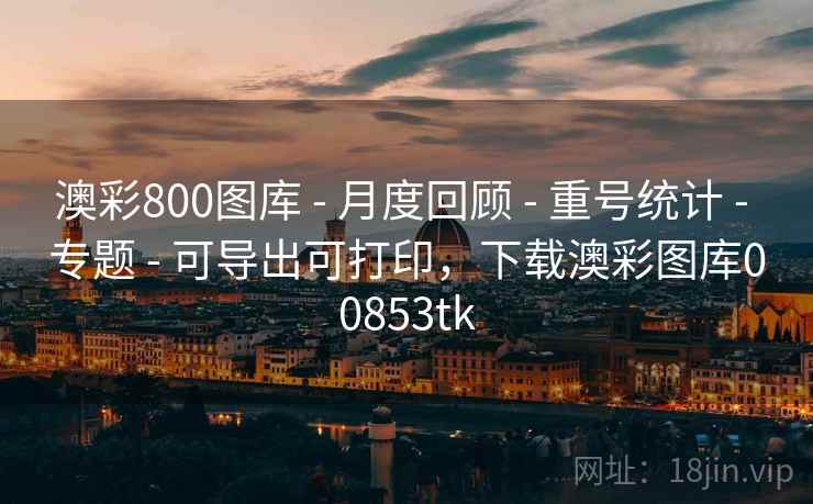 澳彩800图库 - 月度回顾 - 重号统计 - 专题 - 可导出可打印,下载澳彩图库00853tk 澳彩800图库 - 月度回顾 - 重号统计 - 专题 - 可导出可打印,下载澳彩图库00853tk