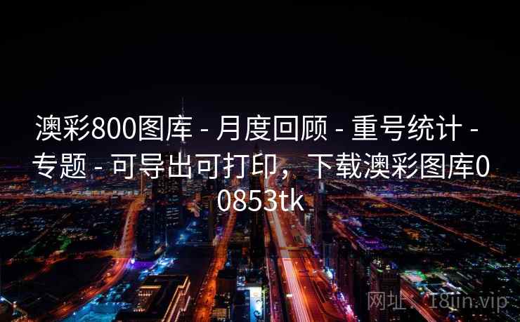 澳彩800图库 - 月度回顾 - 重号统计 - 专题 - 可导出可打印,下载澳彩图库00853tk 澳彩800图库 - 月度回顾 - 重号统计 - 专题 - 可导出可打印,下载澳彩图库00853tk