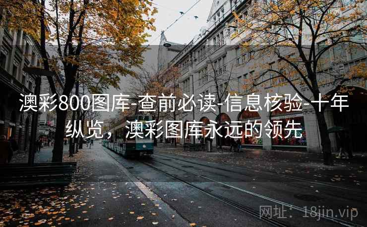 澳彩800图库-查前必读-信息核验-十年纵览,澳彩图库永远的领先 澳彩800图库-查前必读-信息核验-十年纵览,澳彩图库永远的领先