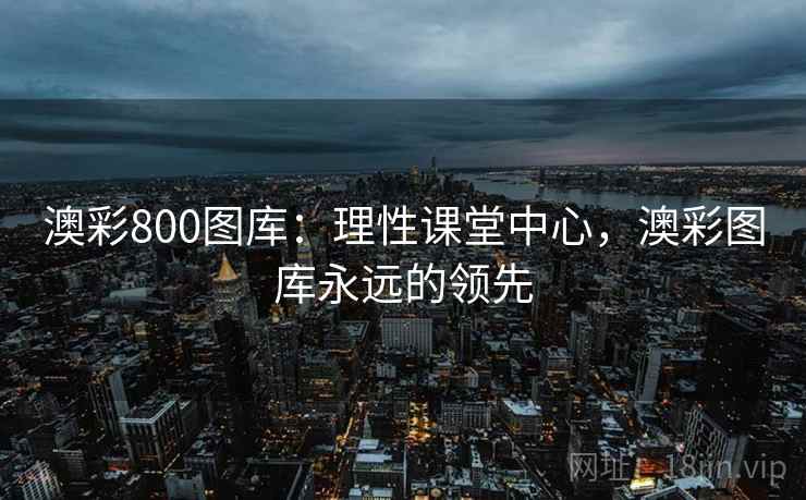 澳彩800图库：理性课堂中心，澳彩图库永远的领先