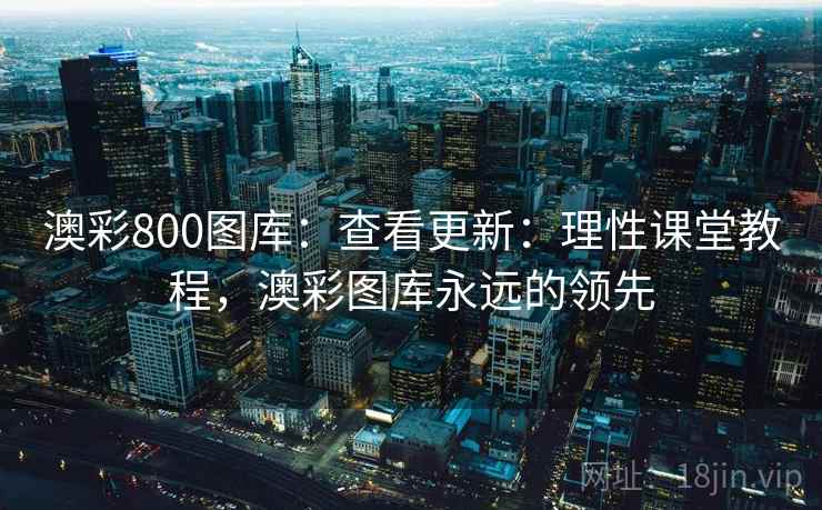 澳彩800图库：查看更新：理性课堂教程，澳彩图库永远的领先