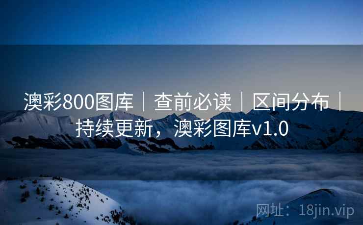 澳彩800图库|查前必读|区间分布|持续更新,澳彩图库v1.0 澳彩800图库|查前必读|区间分布|持续更新,澳彩图库v1.0