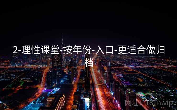 2-理性课堂-按年份-入口-更适合做归档