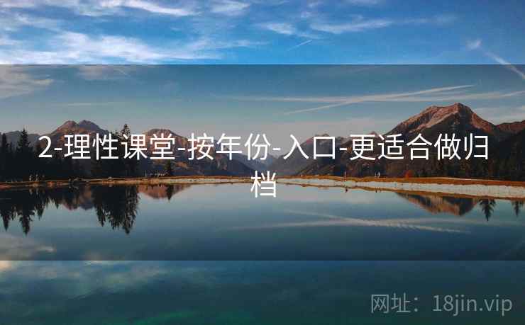 2-理性课堂-按年份-入口-更适合做归档