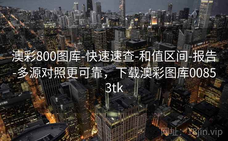 澳彩800图库-快速速查-和值区间-报告-多源对照更可靠，下载澳彩图库00853tk