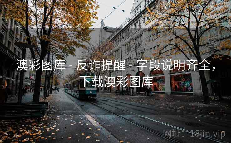 澳彩图库 - 反诈提醒 - 字段说明齐全，下载澳彩图库