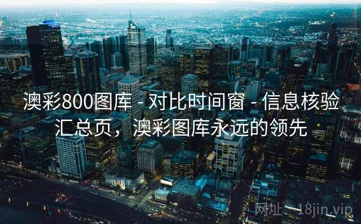 澳彩800图库 - 对比时间窗 - 信息核验汇总页，澳彩图库永远的领先