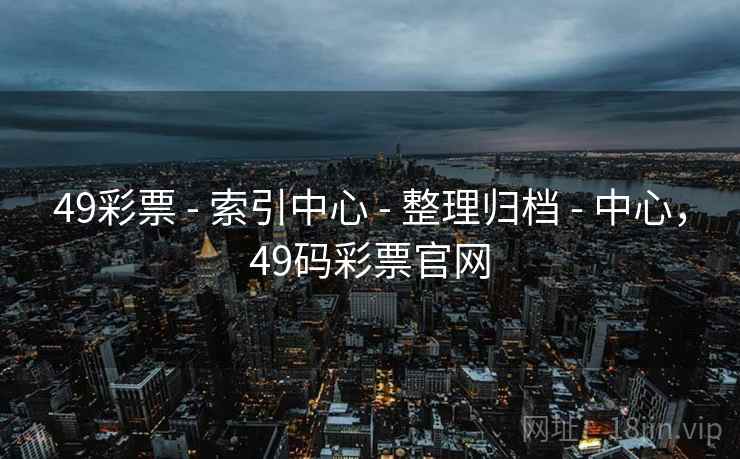 49彩票 - 索引中心 - 整理归档 - 中心，49码彩票官网