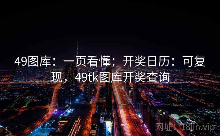 49图库：一页看懂：开奖日历：可复现，49tk图库开奖查询