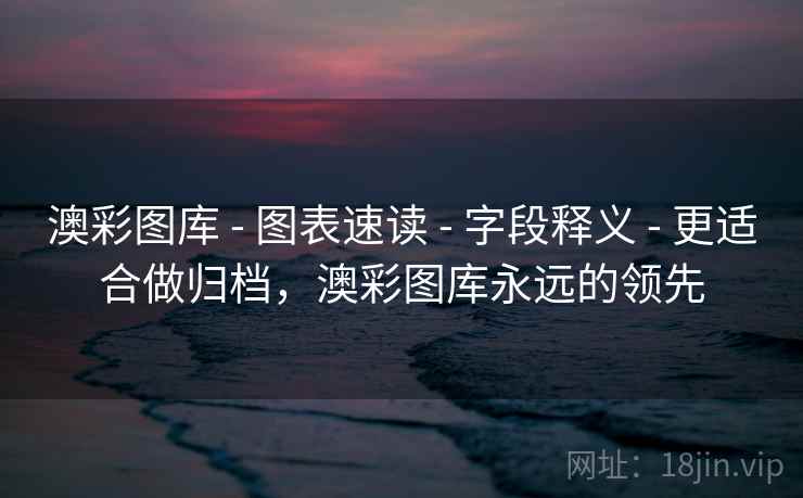 澳彩图库 - 图表速读 - 字段释义 - 更适合做归档，澳彩图库永远的领先