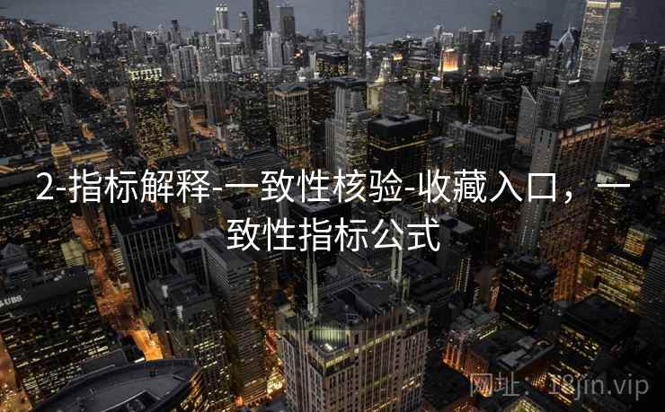 2-指标解释-一致性核验-收藏入口，一致性指标公式