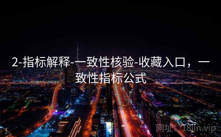 2-指标解释-一致性核验-收藏入口，一致性指标公式